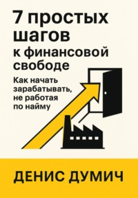 7 шагов к финансовой свободе: Как начать зарабатывать, не работая по найму