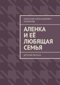 Аленка и её любящая семья. Детский рассказ