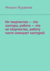 Не творчество – это халтура, работа – это не творчество, работу часто именуют халтурой