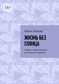 Жизнь без глянца. Сборник терапевтических рассказов для взрослых