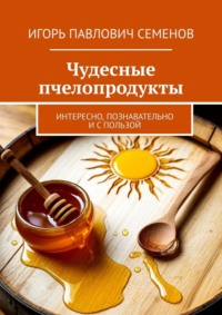 Чудесные пчелопродукты. Интересно, познавательно и с пользой