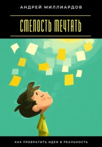 Смелость мечтать. Как превратить идеи в реальность