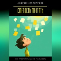 Смелость мечтать. Как превратить идеи в реальность