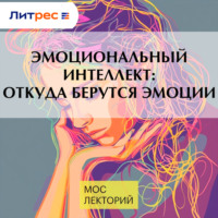 Эмоциональный интеллект: откуда берутся эмоции