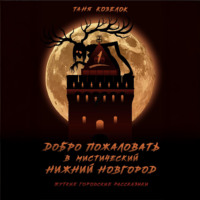 Добро пожаловать в мистический Нижний Новгород. Жуткие городские рассказики. Том первый.