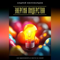 Энергия лидерства. Как вдохновлять и вести за собой