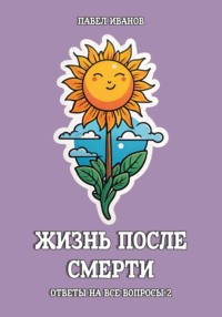 Жизнь после смерти. Ответы на все вопросы. Часть 2