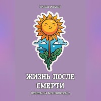 Жизнь после смерти. Ответы на все вопросы. Часть 2