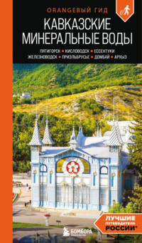 Кавказские Минеральные Воды: Пятигорск, Кисловодск, Ессентуки, Железноводск, Приэльбрусье, Домбай, Архыз. Путеводитель