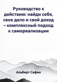 Руководство к действию: найди себя, свое дело и свой доход – комплексный подход к самореализации