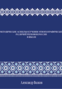 МЕТОДИЧЕСКИЕ АСПЕКТЫ ИЗУЧЕНИЯ ЭТНОГЕОГРАФИЧЕСКИХ РАЗЛИЧИЙ РЕГИОНОВ РОССИИ В ШКОЛЕ