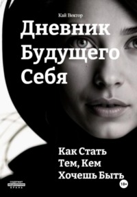 Дневник будущего себя: Как стать тем, кем хочешь быть. Как стать лучшей версией себя