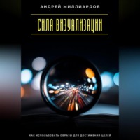 Сила визуализации. Как использовать образы для достижения целей