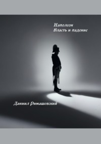 Наполеон. Власть и падение