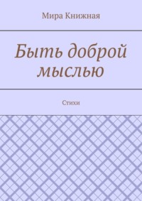 Быть доброй мыслью. Стихи