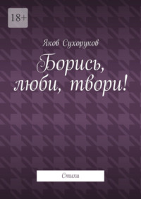Борись, люби, твори! Стихи