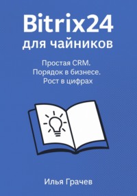 Битрикс24 для чайников. Простая CRM. Порядок в бизнесе. Рост в цифрах