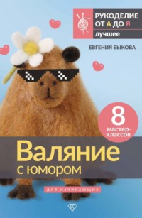 Валяние с юмором для начинающих. 8 мастер-классов