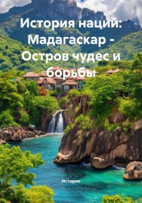 История наций: Мадагаскар – Остров чудес и борьбы