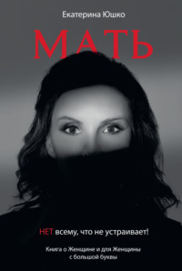Мать: Нет всему, что не устраивает. Книга о Женщине и для Женщины с большой буквы