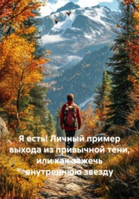 Я есть! Личный пример выхода из привычной тени, или как зажечь внутреннюю звезду