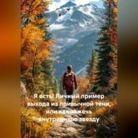 Я есть! Личный пример выхода из привычной тени, или как зажечь внутреннюю звезду