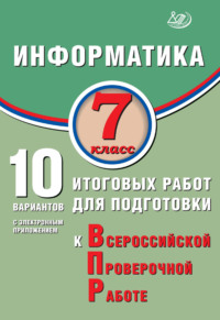 Информатика. 7 класс. 10 вариантов итоговых работ для подготовки к Всероссийской проверочной работе
