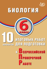 Биология. 6 класс. 10 вариантов итоговых работ для подготовки к Всероссийской проверочной работе