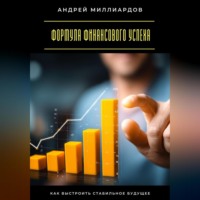 Формула финансового успеха. Как выстроить стабильное будущее