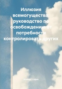 Иллюзия всемогущества: руководство по освобождению от потребности контролировать других