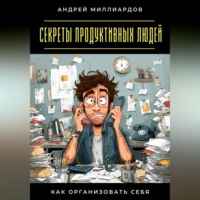 Секреты продуктивных людей. Как организовать себя