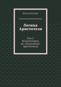 Логика Аристотеля. Том 5. Комментарии на «Аналитику» Аристотеля