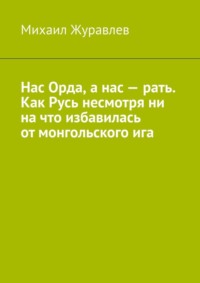 Нас Орда, а нас – рать. Как Русь несмотря ни на что избавилась от монгольского ига