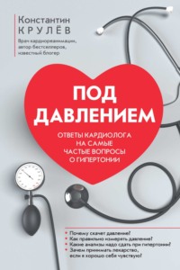 Под давлением. Ответы кардиолога на самые частые вопросы о гипертонии