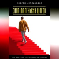 Сила маленьких шагов. Как двигаться вперёд, несмотря на страх
