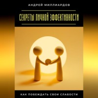 Секреты личной эффективности. Как побеждать свои слабости