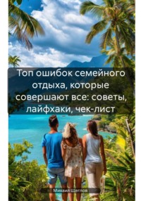 Топ ошибок семейного отдыха, которые совершают все: советы, лайфхаки, чек-лист