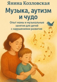 Музыка, аутизм и чудо. Опыт мамы и музыкальные занятия для детей с нарушениями развития