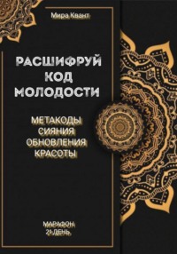 Расшифруй код молодости. Метакоды обновления и красоты. Марафон 21 день