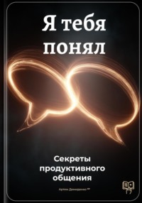 Я тебя понял: Секреты продуктивного общения