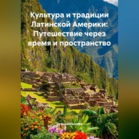 Культура и традиции Латинской Америки: Путешествие через время и пространство
