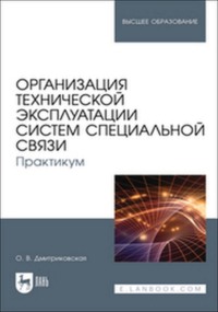 Организация технической эксплуатации систем специальной связи. Практикум. Учебное пособие для вузов