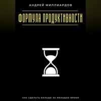 Формула продуктивности. Как сделать больше за меньшее время