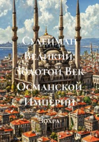 Сулейман Великий: Золотой Век Османской Империи