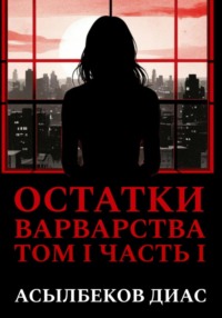 Остатки варварства. Том 1. Часть 1