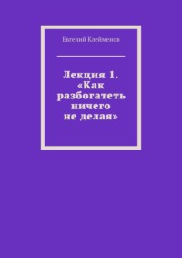 Лекция 1. «Как разбогатеть ничего не делая»