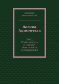 Логика Аристотеля. Том 7. Комментарии к «Топике» Аристотеля (продолжение)