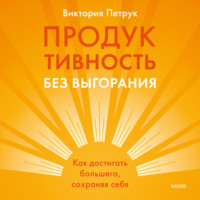 Продуктивность без выгорания. Как достигать большего, сохраняя себя