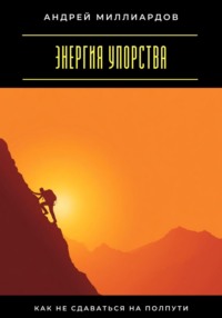 Энергия упорства. Как не сдаваться на полпути