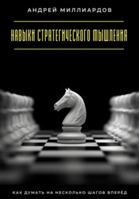 Навыки стратегического мышления. Как думать на несколько шагов вперёд